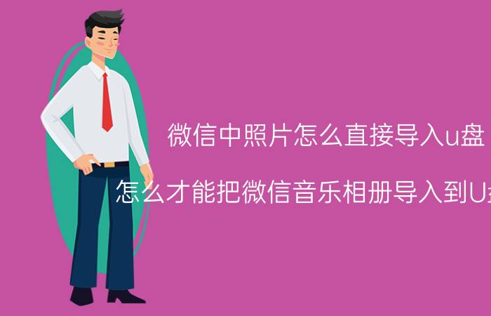 微信中照片怎么直接导入u盘 怎么才能把微信音乐相册导入到U盘里？